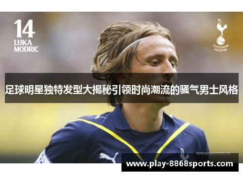 足球明星独特发型大揭秘引领时尚潮流的骚气男士风格