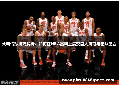 姚明传球技巧解析：如何在NBA赛场上展现巨人风范与团队配合